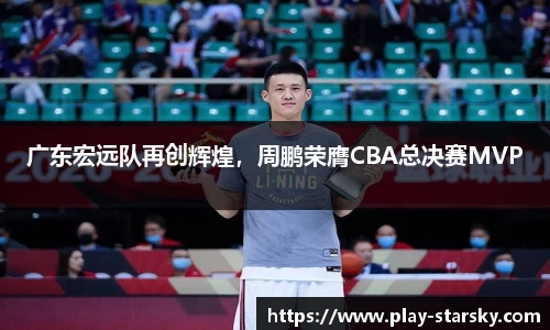 广东宏远队再创辉煌，周鹏荣膺CBA总决赛MVP