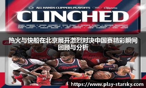 热火与快船在北京展开激烈对决中国赛精彩瞬间回顾与分析