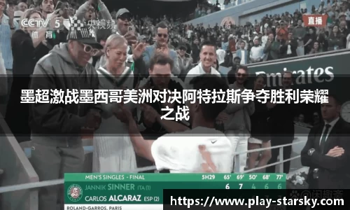 墨超激战墨西哥美洲对决阿特拉斯争夺胜利荣耀之战