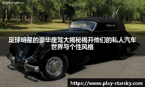 足球明星的豪华座驾大揭秘揭开他们的私人汽车世界与个性风格